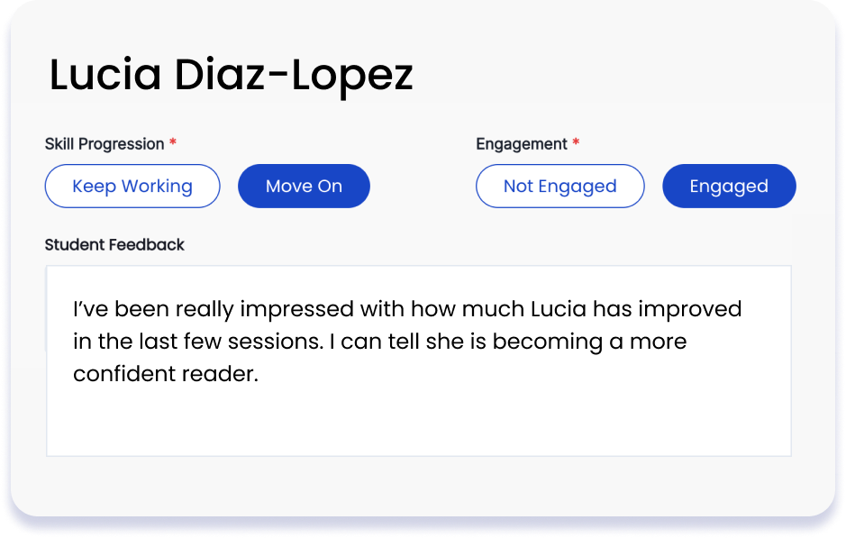 screenshot of a tutor's feedback from for Lucia Diaz-Lopez saying she can move on based on her skill progression and is engaged. the free text says "I’ve been really impressed with how much Lucia has improved in the last few sessions. I can tell she is becoming a more confident reader."